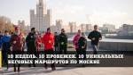 10 недель. 10 пробежек. 10 уникальных беговых маршрутов по Москве 10 недель. 10 пробежек. 10 уникальных беговых маршрутов по Москве